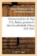 Oraison Fun?bre de Mgr P.-L. Parisis, Prononc?e Dans La Cath?drale d'Arras, Par Mgr l'Archev?que: de Bourges (de la Tour d'Auvergne), 13 Mars 1866