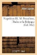 Napol?on III, M. Proudhon, l'Italie Et La Belgique