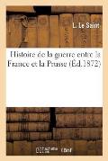 Histoire de la Guerre Entre La France Et La Prusse