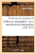 ?tude Sur Les Ex-Dono Et D?dicaces Autographes: : Avec Reproductions Autographes d'Ex-Dono de V. Hugo, Balzac, Th?oph. Gautier, ...