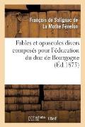 Fables Et Opuscules Divers Compos?s Pour l'?ducation Du Duc de Bourgogne: , Pr?c?d?e d'Un Extrait de l'Histoire de F?nelon Par Le Cardinal de Bausset.