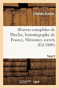 Oeuvres Compl?tes de Duclos, Historiographe de France, T. 5: M?moires Secrets Sur Le R?gne de Louis XIV
