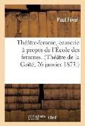 Th??tre-Femme, Causerie ? Propos de l'?cole Des Femmes. (Th??tre de la Ga?t?, 26 Janvier 1873.)