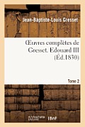 Oeuvres Compl?tes de Gresset. Tome 2 Edouard III