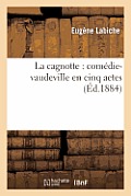 La Cagnotte: Com?die-Vaudeville En Cinq Actes: Repr?sent?e Pour La Premi?re Fois: Sur Le Th??tre Du Palais-Royal, 22 F?vrier 1864