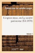 L'Espion Russe, Ou La Soci?t? Parisienne. Volume 1