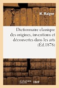 Dictionnaire Classique Des Origines, Inventions Et D?couvertes Dans Les Arts: , Les Sciences Et Les Lettres: Pr?sentant Une Exposition Sommaire Des Gr