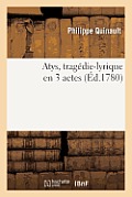 Atys, Trag?die-Lyrique En 3 Actes, Repr?sent?e Pour La Premi?re Fois: Par l'Acad?mie Royale de Musique, Le 22 F?vrier 1780