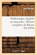 Andromaque, Trag?die En Cinq Actes: Oeuvres Compl?tes de Racine