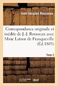 Correspondance Originale Et In?dite de J.-J. Rousseau. Tome 2: Avec Mme LaTour de Franqueville Et M. Du Peyrou