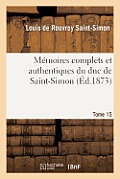 M?moires Complets Et Authentiques Du Duc de Saint-Simon. T. 15: ; Et Pr?c?d?s d'Une Notice Par M. Sainte-Beuve, ...