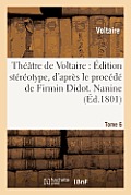 Th??tre de Voltaire: ?dition St?r?otype, d'Apr?s Le Proc?d? de Firmin Didot. Tome 6 Nanine