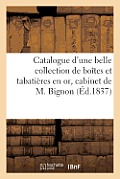Catalogue d'Une Belle Collection de Bo?tes Et Tabati?res En or: , Provenant Du Cabinet de M. Bignon. Vente 13 Mars 1837