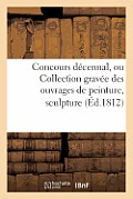 Concours D?cennal, Ou Collection Grav?e Des Ouvrages de Peinture, Sculpture, Architecture: Et M?dailles Mentionn?s Dans Le Rapport de l'Institut