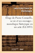 ?loge de Pierre Corneille, Sa Vie Et Ses Ouvrages: Monologue Historique En Un Acte, En Vers: , D?di? ? La Ville de Rouen; Suivi d'Une Apoth?ose; Et d'