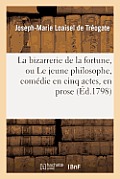 La Bizarrerie de la Fortune, Ou Le Jeune Philosophe, Com?die En Cinq Actes, En Prose. 2e ?dition