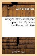 Congr?s International Pour La Protection Des Travailleurs Tenu ? Paris Du 25 Au 29 Juillet 1900
