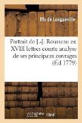 Portrait de J.-J. Rousseau En XVIII Lettres Qui Pr?sentent Analyse de Ses Principaux Ouvrages