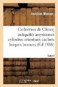 Collection de Clercq. Catalogue M?thodique Et Raisonn?. Antiquit?s Assyriennes Cylindres Orientaux: Cachets Briques Bronzes Bas-Reliefs