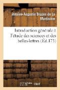 Introduction G?n?rale ? l'?tude Des Sciences Et Des Belles-Lettres: En Faveur Des Personnes Qui Ne Savent Que Le Fran?ais