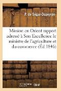 Mission En Orient: Rapport Adress? ? Son Excellence Le Ministre de l'Agriculture Et Du Commerce