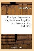 L'Art d'Enseigner La Grammaire Fran?aise Suivant Le Syst?me Des ?coles-Mod?les