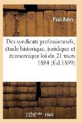 Des Syndicats Professionnels, ?tude Historique, Juridique Et ?conomique de la Loi Du 21 Mars 1884