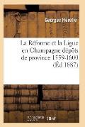 La R?forme Et La Ligue En Champagne 1559-1600