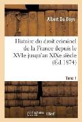 Histoire Du Droit Criminel de la France Depuis Le Xvie Jusqu'au XIXe Si?cle T01: Compar? Avec Celui de l'Italie, de l'Allemagne Et de l'Angleterre