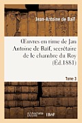 Euvres En Rime de Jan Antoine de Ba?f, Secr?taire de Le Chambre Du Roy. Tome 3