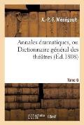 Annales Dramatiques, Ou Dictionnaire G?n?ral Des Th??tres. Tome 6