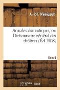 Annales Dramatiques, Ou Dictionnaire G?n?ral Des Th??tres. Tome 5