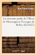 La Sixiesme Partie de l'Alexis de Monseigneur l'Evesque de Belley.: O? Sous La Suitte de Divers Pelerinages Sont Deduites Plusieurs Histoires...