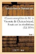 Oeuvres Compl?tes de M. Le Vicomte de Chateaubriand, Tome 1 Essais Sur Les R?volutions