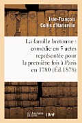 La Famille Bretonne: Com?die En 5 Actes Repr?sent?e Pour La Premi?re Fois ? Paris En 1780