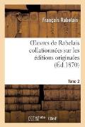 Oeuvres de Rabelais Collationn?es Sur Les ?ditions Originales. Tome 2, Edition 2: Le Gargantua Et Le Pantagruel
