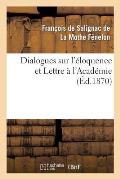 Dialogues Sur l'?loquence Et Lettre ? l'Acad?mie: , Pr?c?d?s de l'?loge de F?nelon Par Le Cardinal Maury