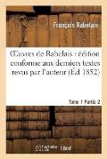 Oeuvres de Rabelais: ?dition Conforme Aux Derniers Textes Revus Par l'Auteur. Tome 1, Partie 2: Pantagruel