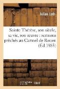 Sainte Th?r?se, Son Si?cle, Sa Vie, Son Oeuvre: Sermons Pr?ch?s Au Carmel de Rouen: Pendant Le Triduum Du Troisi?me Centenaire de la Sainte (24, 25, 2
