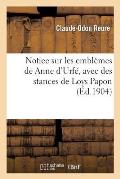 Notice Sur Les Embl?mes de Anne d'Urf?, Avec Des Stances de Loys Papon Et Un Discours: Sur La Vie de Anne d'Urf?
