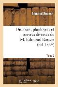 Discours, Plaidoyers Et Oeuvres Diverses de M. Edmond Rousse. Tome 2