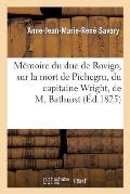 M?moire Du Duc de Rovigo, Sur La Mort de Pichegru, Du Capitaine Wright, de M. Bathurst: , Et Sur Quelques Autres Circonstances de Sa Vie