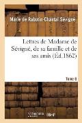 Lettres de Madame de S?vign?, de Sa Famille Et de Ses Amis. Tome 6