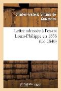 Lettre Adress?e ? l'Ex-Roi Louis-Philippe En 1838: Suivie: 1 ? d'Une Lettre ? M. Guizot: Sur Le Caract?re Des R?volutions de 1688 Et de 1830, Et La R?