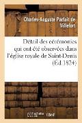 D?tail Des C?r?monies Qui Ont ?t? Observ?es Dans l'?glise Royale de Saint-Denis Le 25 Octobre 1824: , Jour de l'Inhumation de S. M. Louis XVIII, Descr