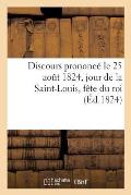 Discours Prononc? Le 25 Ao?t 1824, Jour de la Saint-Louis, F?te Du Roi, Par Un Pasteur Du Culte: Protestant, Du D?partement Du Haut-Rhin
