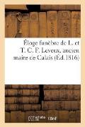 ?loge Fun?bre de L. Et T. C. F. Leveux, Ancien Maire de Calais, Prononc? Dans La R. L. Des Amis: R?unis, Le 10 Avril 1816