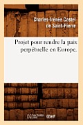 Projet Pour Rendre La Paix Perp?tuelle En Europe.