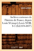 Archives Curieuses de l'Histoire de France, Depuis Louis XI Jusqu'? Louis XVIII, S 1 (?d.1834-1837)