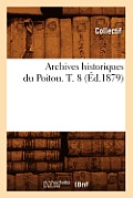 Archives Historiques Du Poitou. T. 8 (?d.1879)